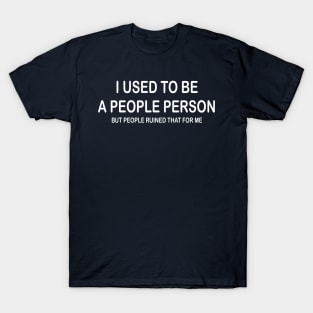 I Used To Be A People Person But People Ruined That For Me T-Shirt